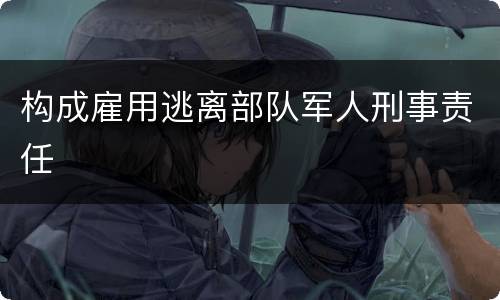 构成雇用逃离部队军人刑事责任