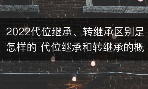 2022代位继承、转继承区别是怎样的 代位继承和转继承的概念和适用范围