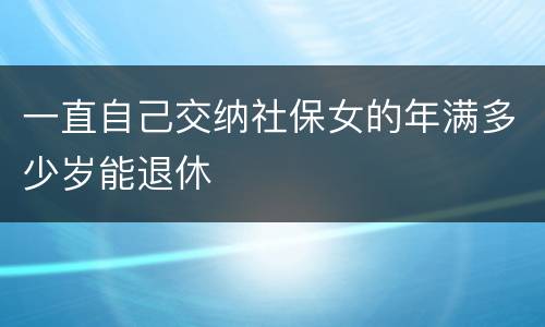 一直自己交纳社保女的年满多少岁能退休