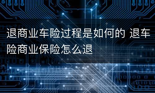 退商业车险过程是如何的 退车险商业保险怎么退