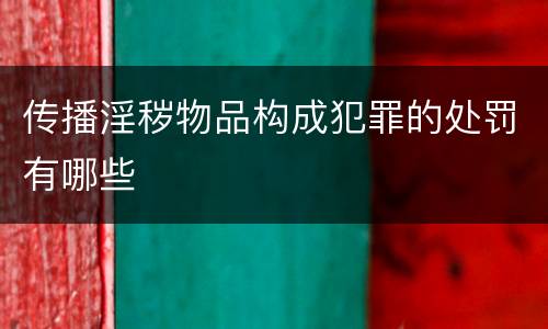 传播淫秽物品构成犯罪的处罚有哪些