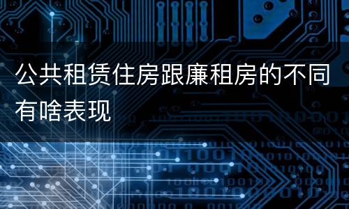 公共租赁住房跟廉租房的不同有啥表现