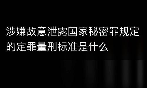 涉嫌故意泄露国家秘密罪规定的定罪量刑标准是什么