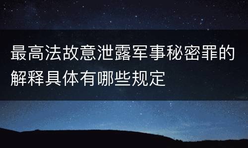 最高法故意泄露军事秘密罪的解释具体有哪些规定