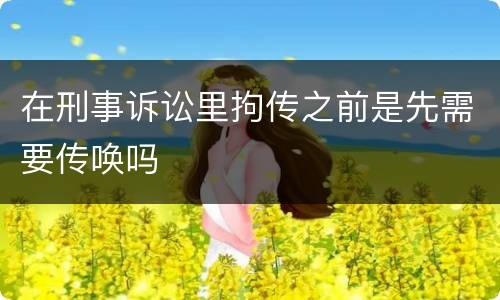 在刑事诉讼里拘传之前是先需要传唤吗