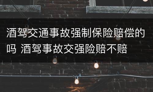 酒驾交通事故强制保险赔偿的吗 酒驾事故交强险赔不赔