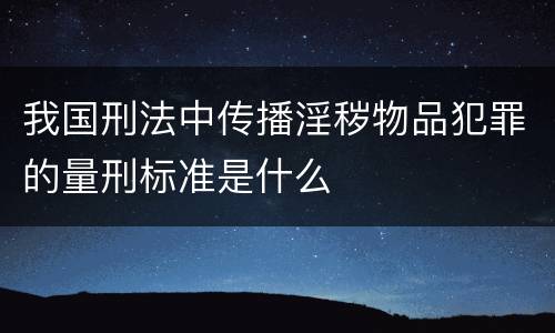 我国刑法中传播淫秽物品犯罪的量刑标准是什么
