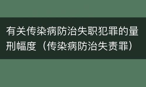 有关传染病防治失职犯罪的量刑幅度（传染病防治失责罪）