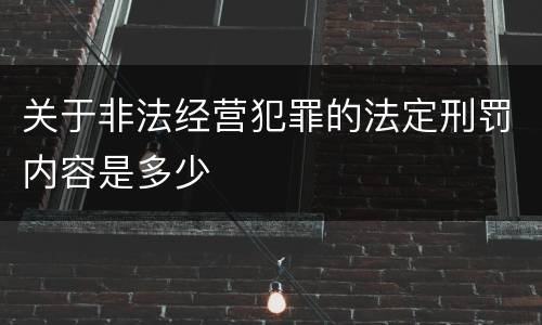 关于非法经营犯罪的法定刑罚内容是多少