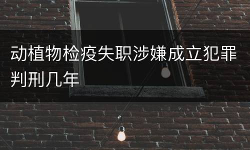 动植物检疫失职涉嫌成立犯罪判刑几年