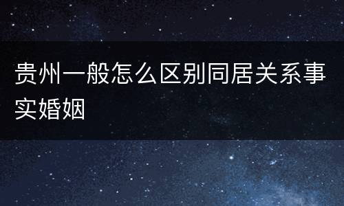 贵州一般怎么区别同居关系事实婚姻