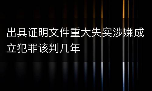 出具证明文件重大失实涉嫌成立犯罪该判几年
