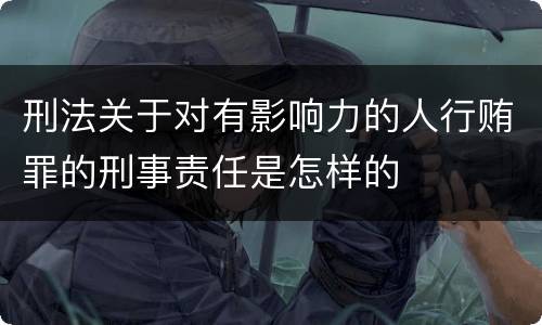 刑法关于对有影响力的人行贿罪的刑事责任是怎样的