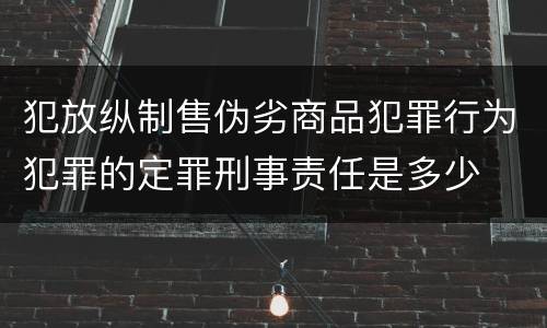 犯放纵制售伪劣商品犯罪行为犯罪的定罪刑事责任是多少