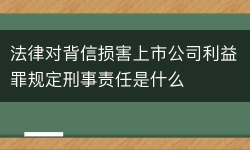 法律对背信损害上市公司利益罪规定刑事责任是什么