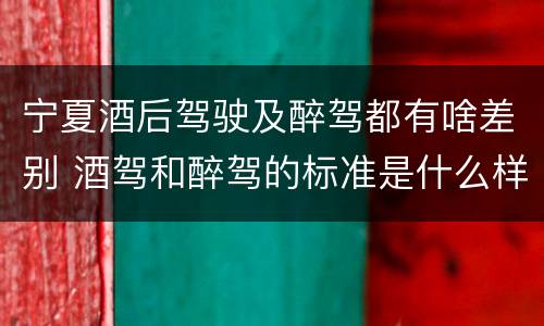 宁夏酒后驾驶及醉驾都有啥差别 酒驾和醉驾的标准是什么样的