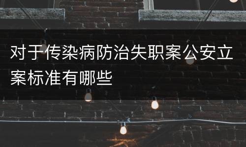 对于传染病防治失职案公安立案标准有哪些
