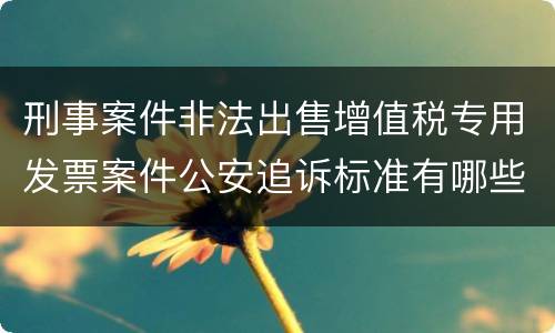 刑事案件非法出售增值税专用发票案件公安追诉标准有哪些规定