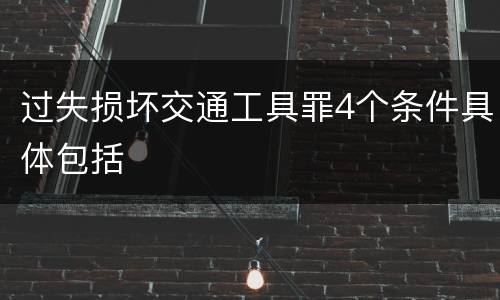 过失损坏交通工具罪4个条件具体包括