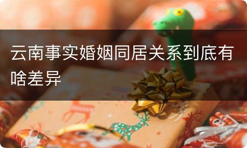 云南事实婚姻同居关系到底有啥差异