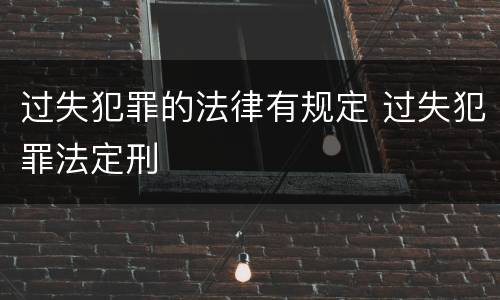 过失犯罪的法律有规定 过失犯罪法定刑