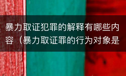 暴力取证犯罪的解释有哪些内容（暴力取证罪的行为对象是）