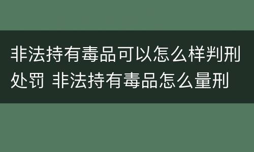 非法持有毒品可以怎么样判刑处罚 非法持有毒品怎么量刑