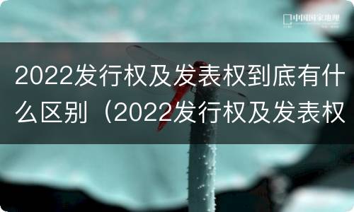 2022发行权及发表权到底有什么区别（2022发行权及发表权到底有什么区别和联系）