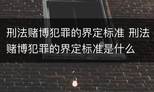 刑法赌博犯罪的界定标准 刑法赌博犯罪的界定标准是什么
