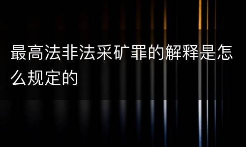 最高法非法采矿罪的解释是怎么规定的