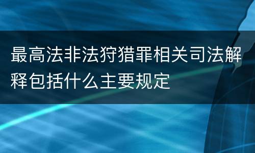最高法非法狩猎罪相关司法解释包括什么主要规定