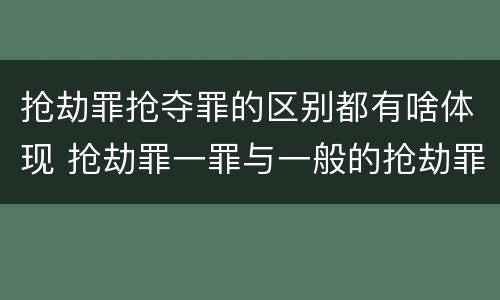 抢劫罪抢夺罪的区别都有啥体现 抢劫罪一罪与一般的抢劫罪区别