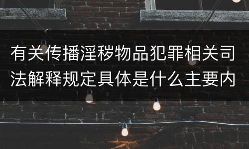有关传播淫秽物品犯罪相关司法解释规定具体是什么主要内容