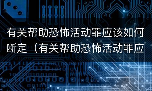有关帮助恐怖活动罪应该如何断定（有关帮助恐怖活动罪应该如何断定犯罪）