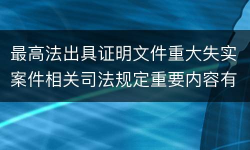 最高法出具证明文件重大失实案件相关司法规定重要内容有哪些