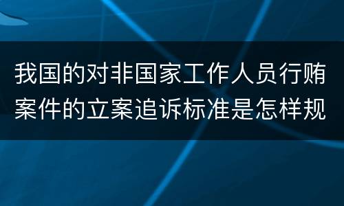 我国的对非国家工作人员行贿案件的立案追诉标准是怎样规定