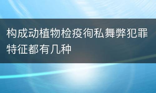 构成动植物检疫徇私舞弊犯罪特征都有几种