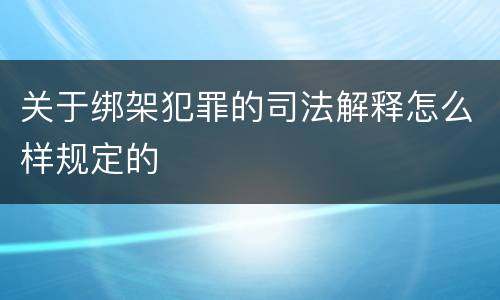 关于绑架犯罪的司法解释怎么样规定的