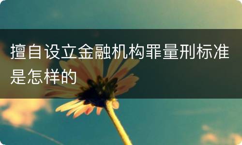 擅自设立金融机构罪量刑标准是怎样的
