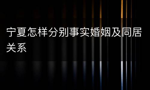 宁夏怎样分别事实婚姻及同居关系