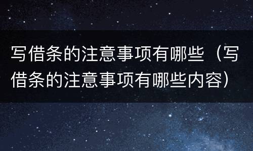 写借条的注意事项有哪些（写借条的注意事项有哪些内容）