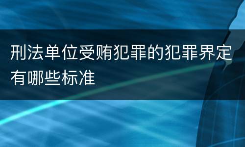 刑法单位受贿犯罪的犯罪界定有哪些标准