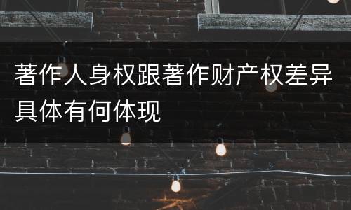 著作人身权跟著作财产权差异具体有何体现