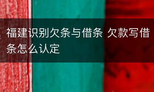 福建识别欠条与借条 欠款写借条怎么认定