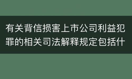 有关背信损害上市公司利益犯罪的相关司法解释规定包括什么重要内容