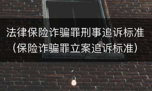 法律保险诈骗罪刑事追诉标准（保险诈骗罪立案追诉标准）