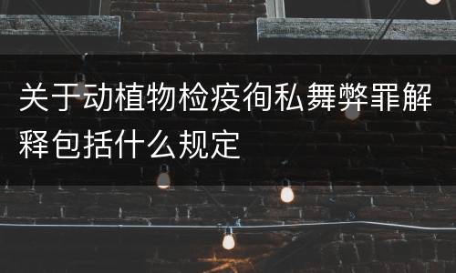 关于动植物检疫徇私舞弊罪解释包括什么规定