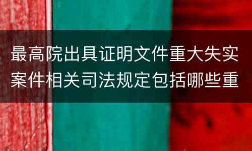最高院出具证明文件重大失实案件相关司法规定包括哪些重要内容