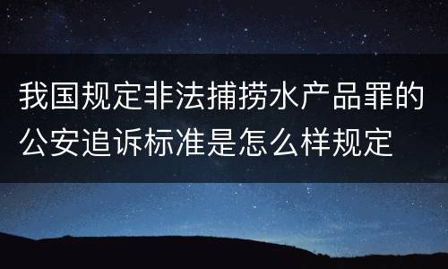 我国规定非法捕捞水产品罪的公安追诉标准是怎么样规定