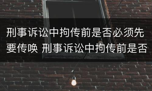 刑事诉讼中拘传前是否必须先要传唤 刑事诉讼中拘传前是否必须先要传唤当事人